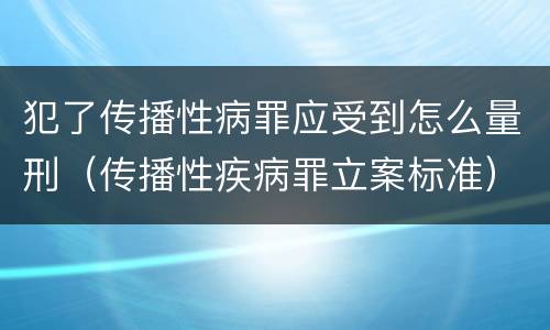 犯了传播性病罪应受到怎么量刑（传播性疾病罪立案标准）