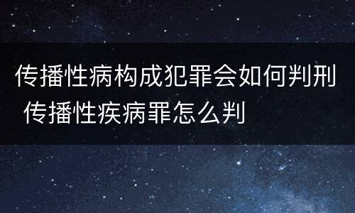 传播性病构成犯罪会如何判刑 传播性疾病罪怎么判