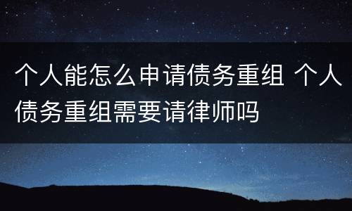 个人能怎么申请债务重组 个人债务重组需要请律师吗