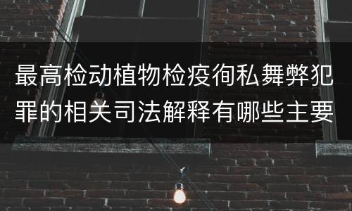 最高检动植物检疫徇私舞弊犯罪的相关司法解释有哪些主要规定