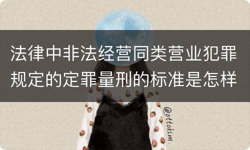 法律中非法经营同类营业犯罪规定的定罪量刑的标准是怎样的