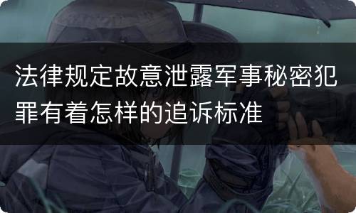 法律规定故意泄露军事秘密犯罪有着怎样的追诉标准
