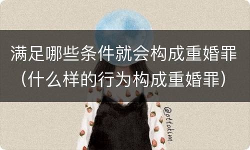 满足哪些条件就会构成重婚罪（什么样的行为构成重婚罪）