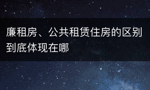 廉租房、公共租赁住房的区别到底体现在哪