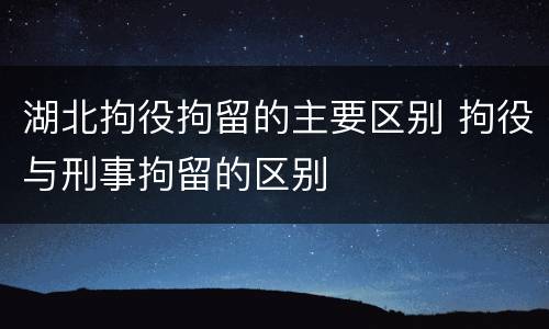 湖北拘役拘留的主要区别 拘役与刑事拘留的区别