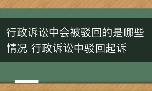 行政诉讼中会被驳回的是哪些情况 行政诉讼中驳回起诉