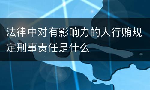 法律中对有影响力的人行贿规定刑事责任是什么