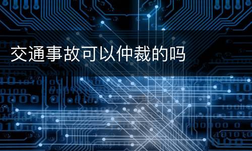 交通事故可以仲裁的吗