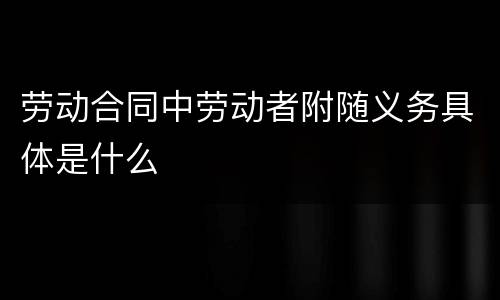 劳动合同中劳动者附随义务具体是什么
