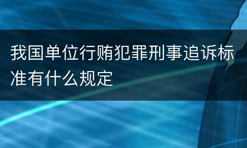 我国单位行贿犯罪刑事追诉标准有什么规定