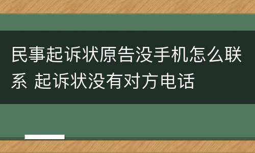 民事起诉状原告没手机怎么联系 起诉状没有对方电话