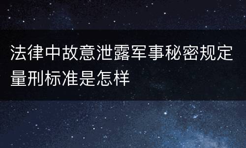 法律中故意泄露军事秘密规定量刑标准是怎样