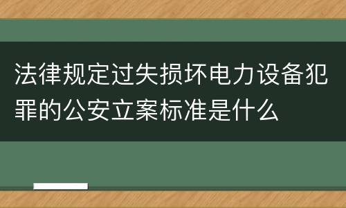 法律规定过失损坏电力设备犯罪的公安立案标准是什么