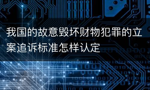 我国的故意毁坏财物犯罪的立案追诉标准怎样认定