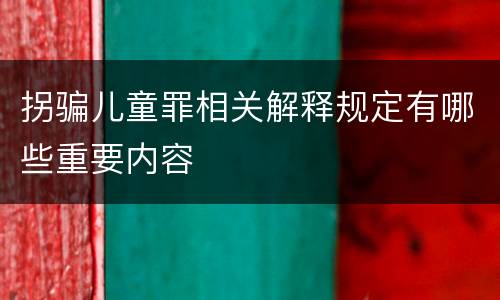 拐骗儿童罪相关解释规定有哪些重要内容