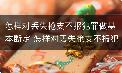 怎样对丢失枪支不报犯罪做基本断定 怎样对丢失枪支不报犯罪做基本断定处理
