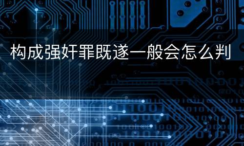 构成强奸罪既遂一般会怎么判