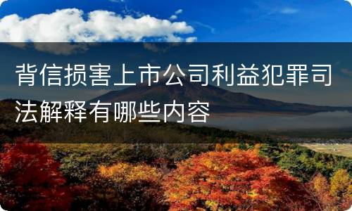背信损害上市公司利益犯罪司法解释有哪些内容
