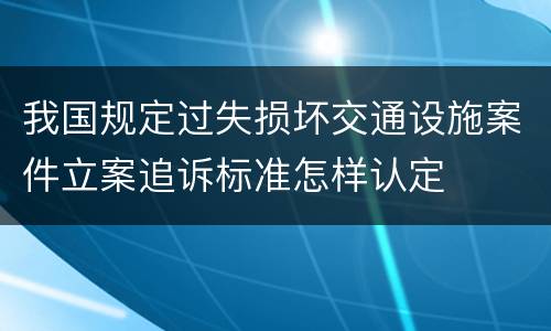 我国规定过失损坏交通设施案件立案追诉标准怎样认定