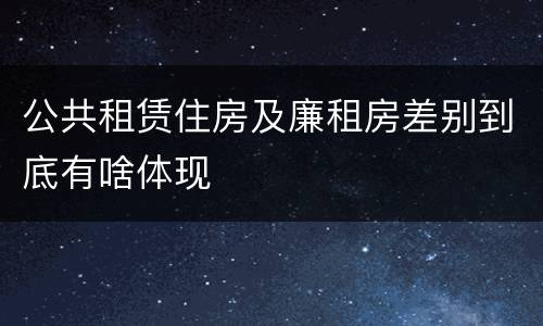公共租赁住房及廉租房差别到底有啥体现