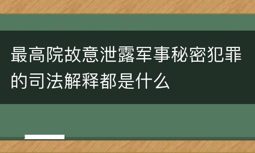 最高院故意泄露军事秘密犯罪的司法解释都是什么