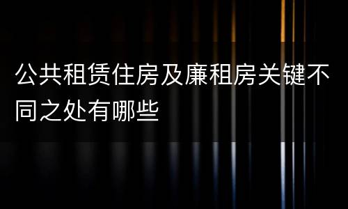 公共租赁住房及廉租房关键不同之处有哪些