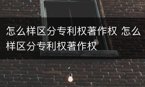 怎么样区分专利权著作权 怎么样区分专利权著作权