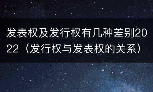 发表权及发行权有几种差别2022（发行权与发表权的关系）
