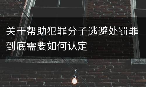 关于帮助犯罪分子逃避处罚罪到底需要如何认定
