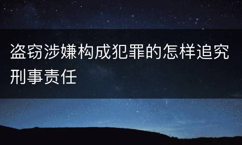 盗窃涉嫌构成犯罪的怎样追究刑事责任