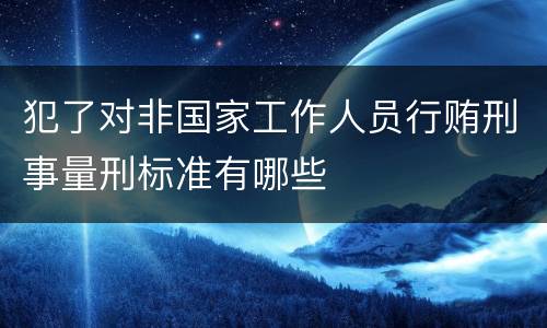 犯了对非国家工作人员行贿刑事量刑标准有哪些