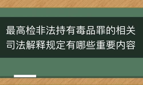 最高检非法持有毒品罪的相关司法解释规定有哪些重要内容