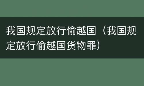 我国规定放行偷越国（我国规定放行偷越国货物罪）