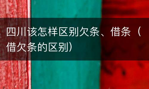 四川该怎样区别欠条、借条（借欠条的区别）