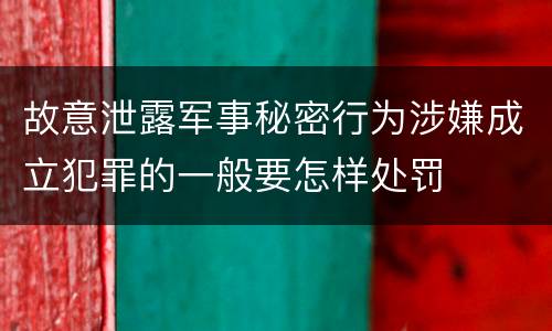 故意泄露军事秘密行为涉嫌成立犯罪的一般要怎样处罚