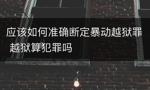 应该如何准确断定暴动越狱罪 越狱算犯罪吗