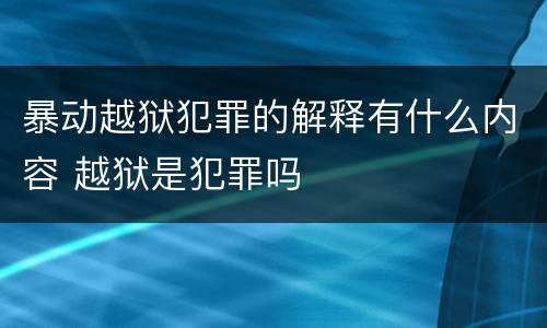 暴动越狱犯罪的解释有什么内容 越狱是犯罪吗