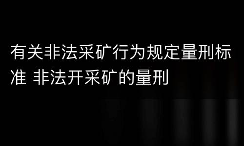 有关非法采矿行为规定量刑标准 非法开采矿的量刑