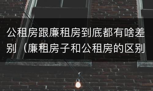 公租房跟廉租房到底都有啥差别（廉租房子和公租房的区别）
