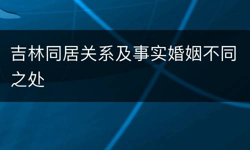 吉林同居关系及事实婚姻不同之处