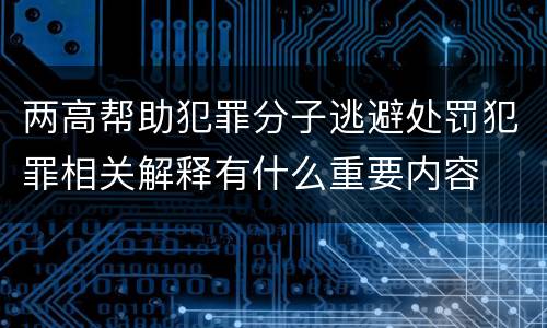 两高帮助犯罪分子逃避处罚犯罪相关解释有什么重要内容