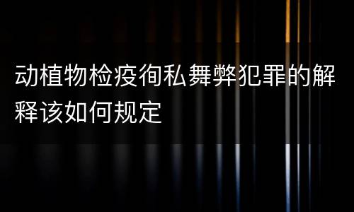 动植物检疫徇私舞弊犯罪的解释该如何规定