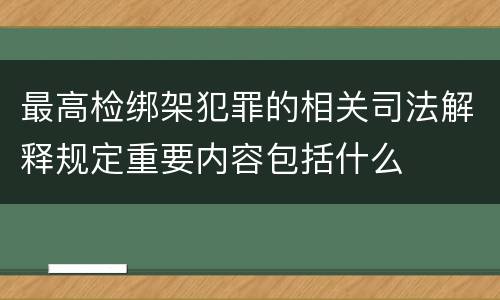 最高检绑架犯罪的相关司法解释规定重要内容包括什么