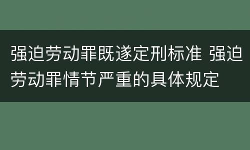 强迫劳动罪既遂定刑标准 强迫劳动罪情节严重的具体规定