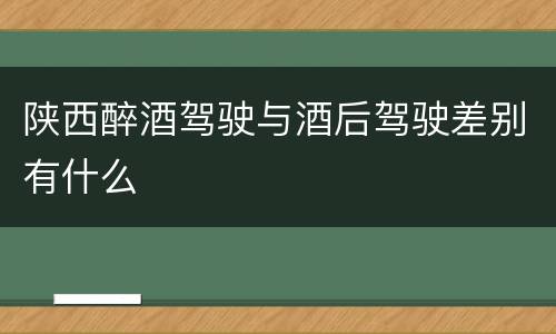 陕西醉酒驾驶与酒后驾驶差别有什么