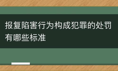 报复陷害行为构成犯罪的处罚有哪些标准