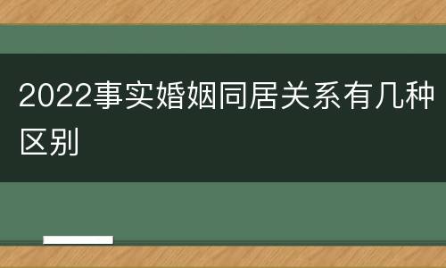 2022事实婚姻同居关系有几种区别