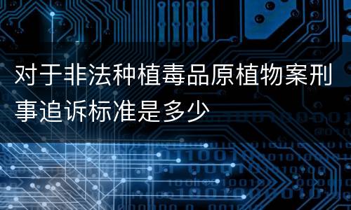 对于非法种植毒品原植物案刑事追诉标准是多少