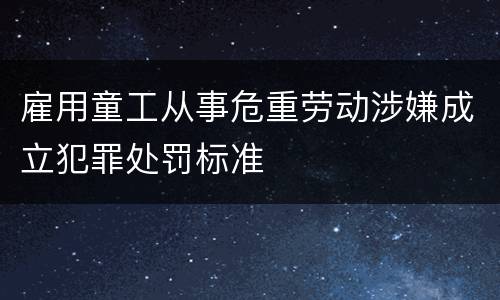 雇用童工从事危重劳动涉嫌成立犯罪处罚标准