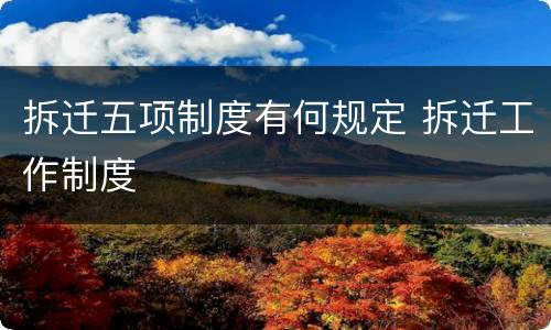 拆迁五项制度有何规定 拆迁工作制度